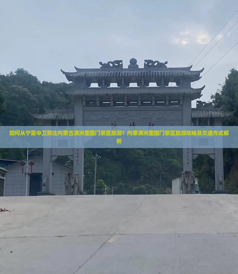 如何从宁夏中卫前往内蒙古满洲里国门景区旅游？内蒙满洲里国门景区旅游攻略及交通方式解析
