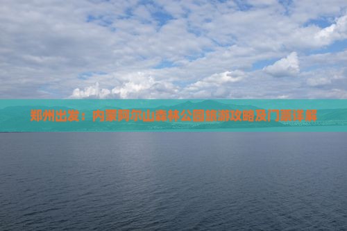 郑州出发：内蒙阿尔山森林公园旅游攻略及门票详解