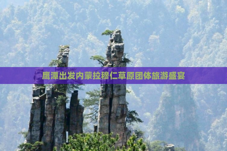 鹰潭出发内蒙拉穆仁草原团体旅游盛宴