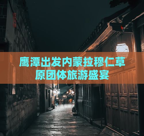 鹰潭出发内蒙拉穆仁草原团体旅游盛宴