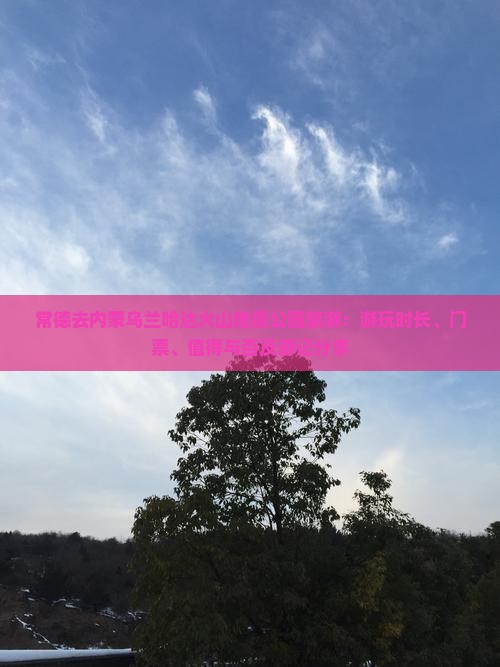 常德去内蒙乌兰哈达火山地质公园旅游：游玩时长、门票、值得与否及游记分享