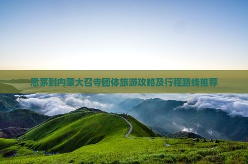 思茅到内蒙大召寺团体旅游攻略及行程路线推荐