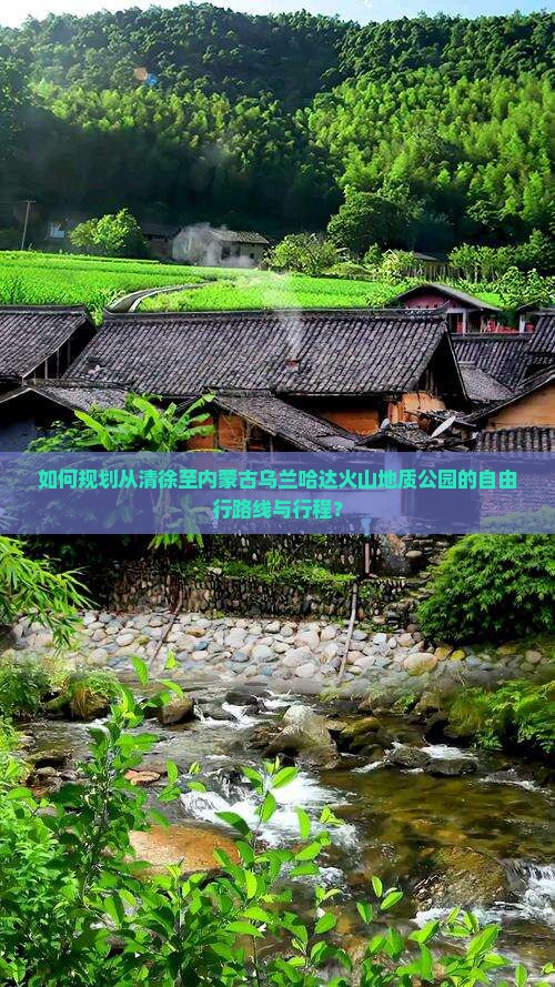 如何规划从清徐至内蒙古乌兰哈达火山地质公园的自由行路线与行程？
