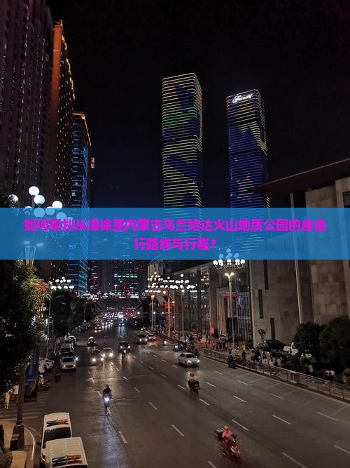 如何规划从清徐至内蒙古乌兰哈达火山地质公园的自由行路线与行程？