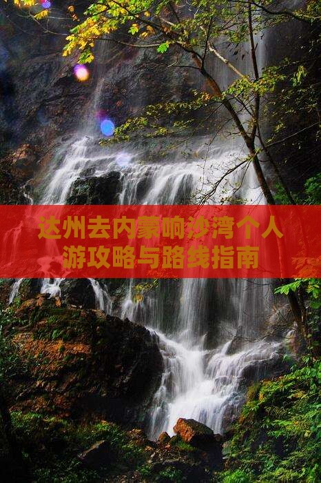 达州去内蒙响沙湾个人游攻略与路线指南