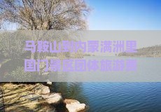 马鞍山到内蒙满洲里国门景区团体旅游费用及门票价格