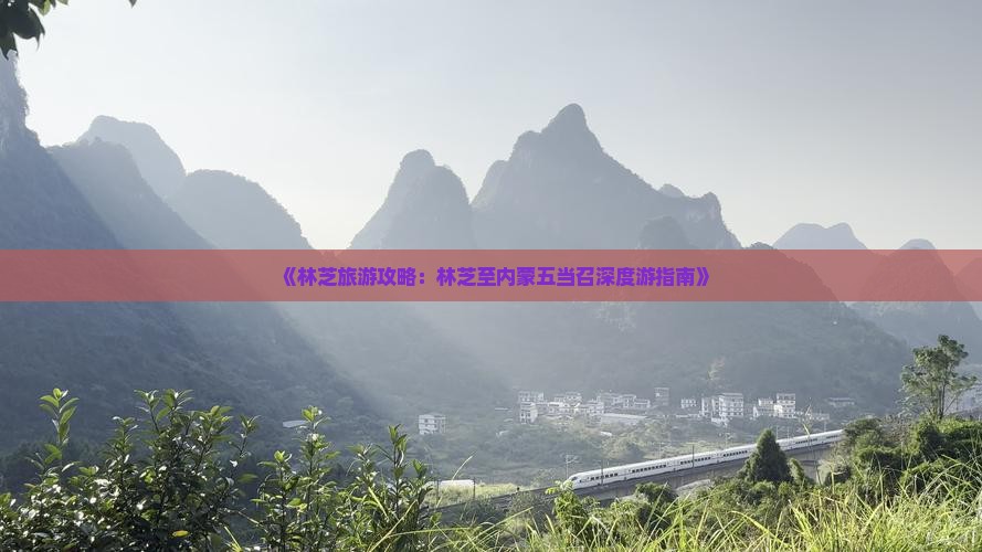 《林芝旅游攻略：林芝至内蒙五当召深度游指南》