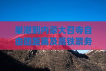 巢湖到内蒙大召寺自由团距离及高铁票务信息