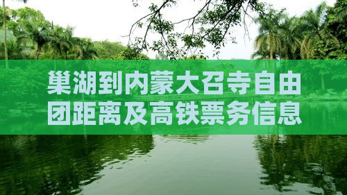 巢湖到内蒙大召寺自由团距离及高铁票务信息