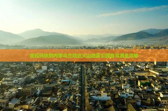 克拉玛依到内蒙乌兰哈达火山地质公园自驾游全攻略