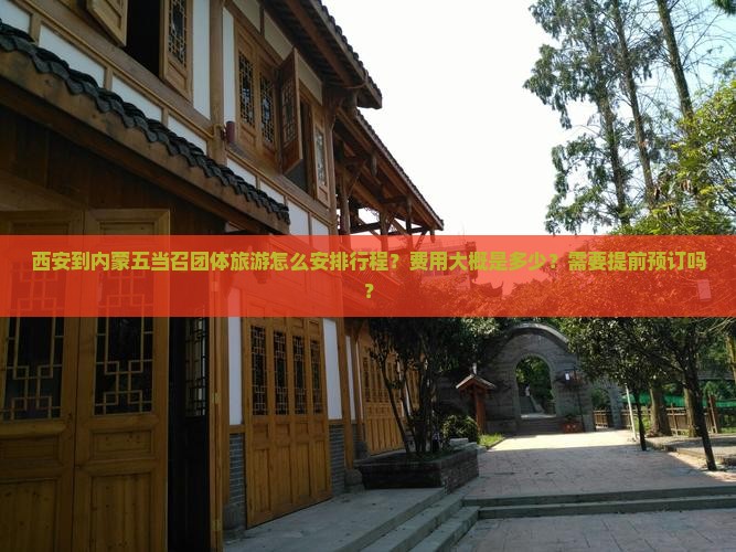 西安到内蒙五当召团体旅游怎么安排行程？费用大概是多少？需要提前预订吗？