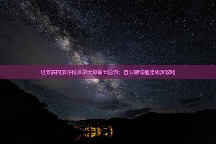 延安去内蒙呼伦贝尔大草原七日游：自驾游详细路线及攻略
