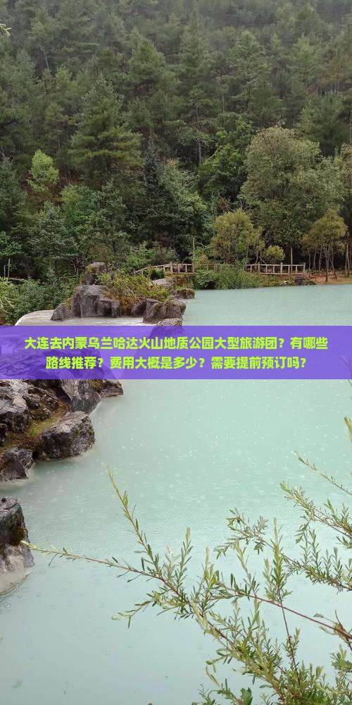 大连去内蒙乌兰哈达火山地质公园大型旅游团？有哪些路线推荐？费用大概是多少？需要提前预订吗？