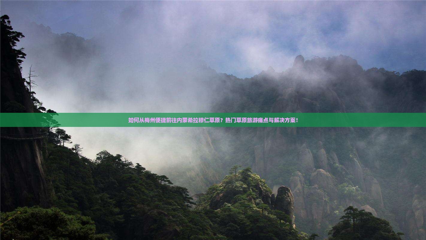 如何从梅州便捷前往内蒙希拉穆仁草原？热门草原旅游痛点与解决方案！