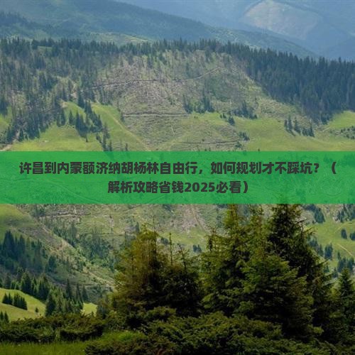 许昌到内蒙额济纳胡杨林自由行