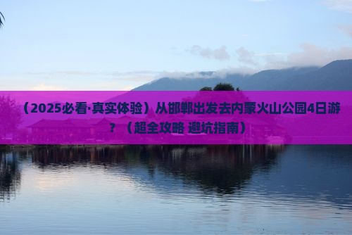 邯郸去内蒙乌兰哈达火山地质公园四日游