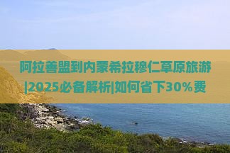 阿拉善盟到内蒙希拉穆仁草原旅游