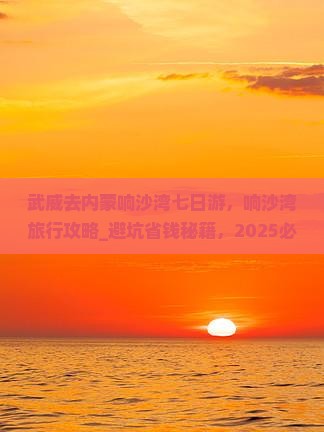 武威去内蒙响沙湾七日游