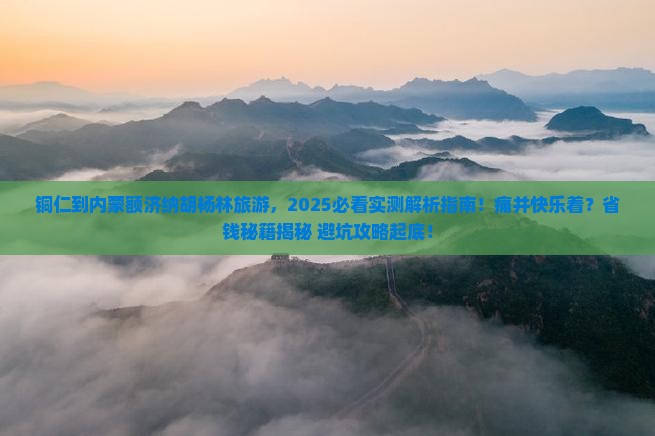 铜仁到内蒙额济纳胡杨林旅游