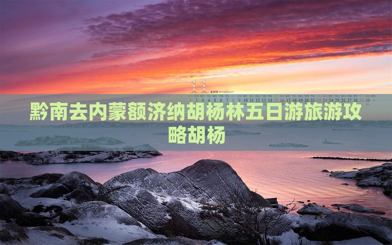 黔南去内蒙额济纳胡杨林五日游