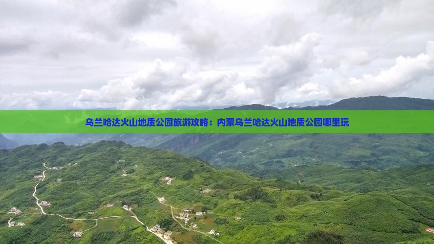 清明节去内蒙乌兰哈达火山地质公园哪里玩