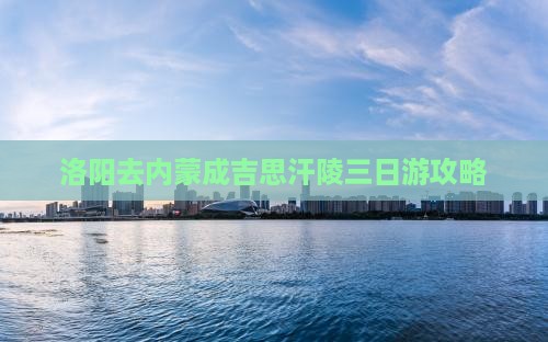 洛阳去内蒙成吉思汗陵三日游