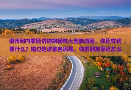 潮州到内蒙额济纳胡杨林大型旅游团