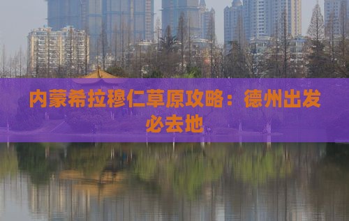 德州到内蒙希拉穆仁草原必去地