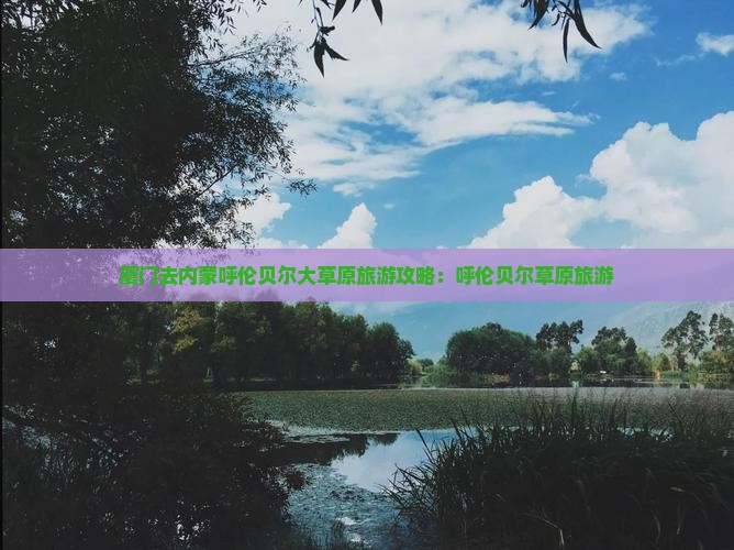厦门去内蒙呼伦贝尔大草原旅行社
