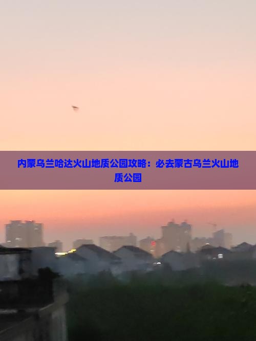 渭南到内蒙乌兰哈达火山地质公园必去地