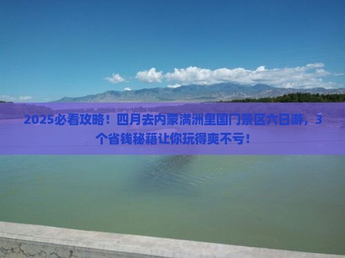 四月去内蒙满洲里国门景区六日游 四月去内蒙满洲里国门景区六日游