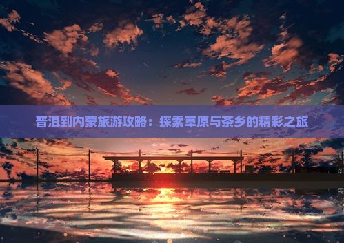 普洱到内蒙哪里玩
