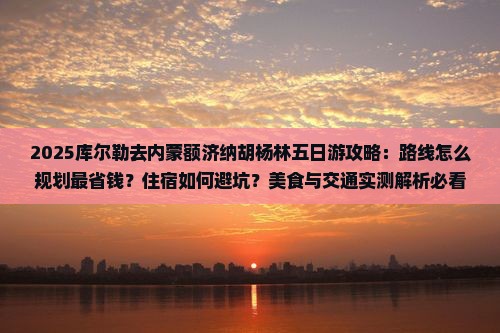 库尔勒去内蒙额济纳胡杨林五日游