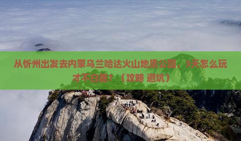 忻州去内蒙乌兰哈达火山地质公园哪里玩