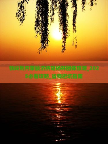 铁岭到内蒙额济纳胡杨林团体旅游