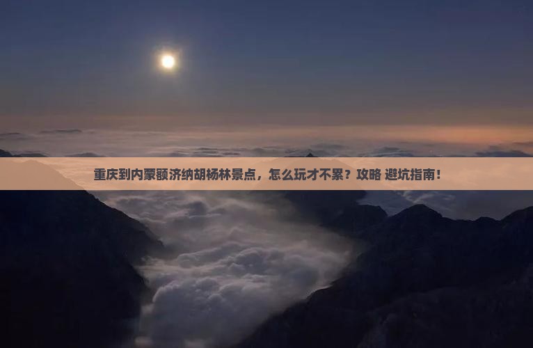重庆到内蒙额济纳胡杨林景点