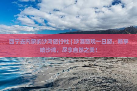 西宁去内蒙响沙湾旅行社