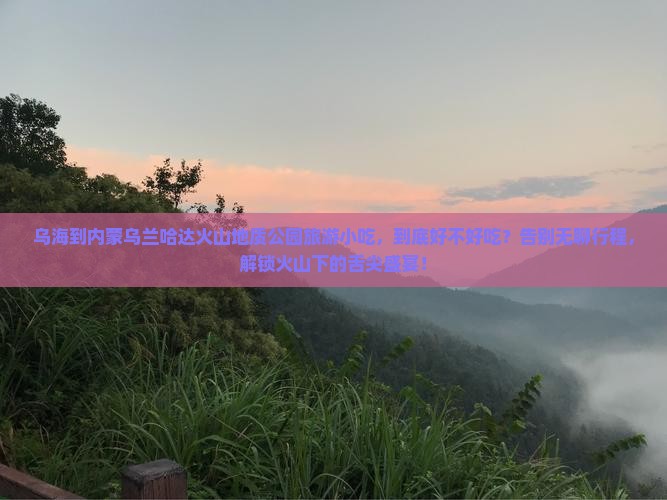 乌海到内蒙乌兰哈达火山地质公园旅游小吃