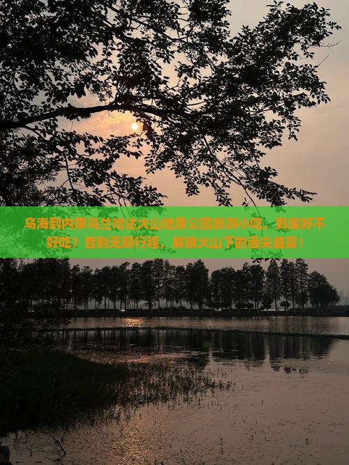 乌海到内蒙乌兰哈达火山地质公园旅游小吃