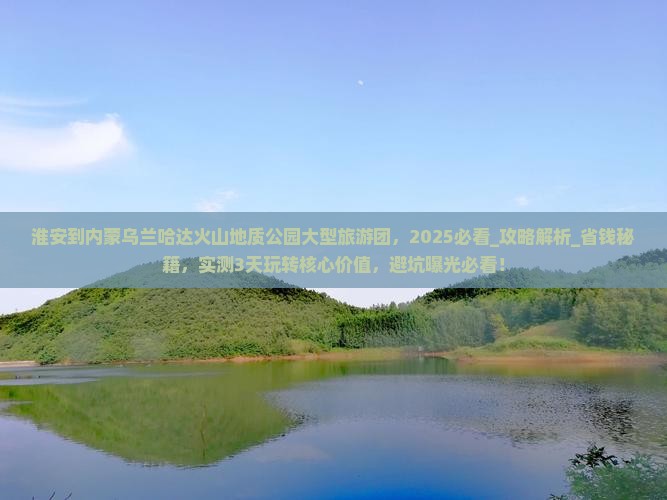 淮安到内蒙乌兰哈达火山地质公园大型旅游团