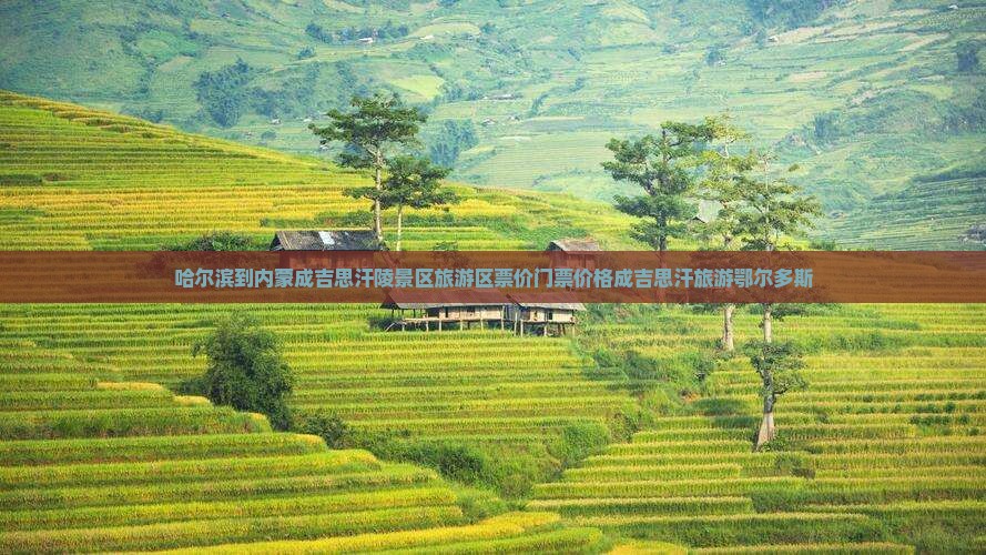 哈尔滨到内蒙成吉思汗陵景区旅游区票价门票价格成吉思汗旅游鄂尔多斯