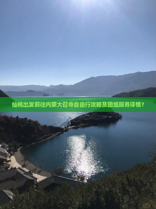 仙桃出发前往内蒙大召寺自由行攻略及团组服务详情？