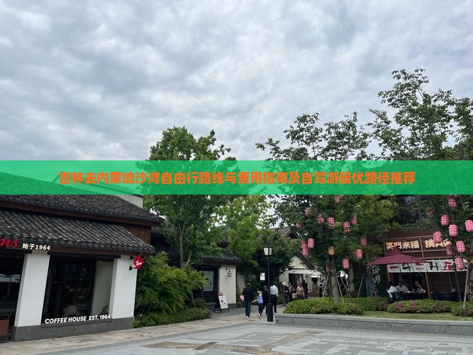 吉林去内蒙响沙湾自由行路线与费用指南及自驾游最优路径推荐