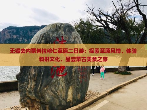 无锡去内蒙希拉穆仁草原二日游：探索草原风情、体验骑射文化、品尝蒙古美食之旅