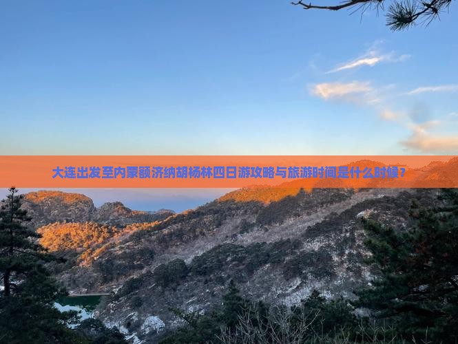 大连出发至内蒙额济纳胡杨林四日游攻略与旅游时间是什么时候？