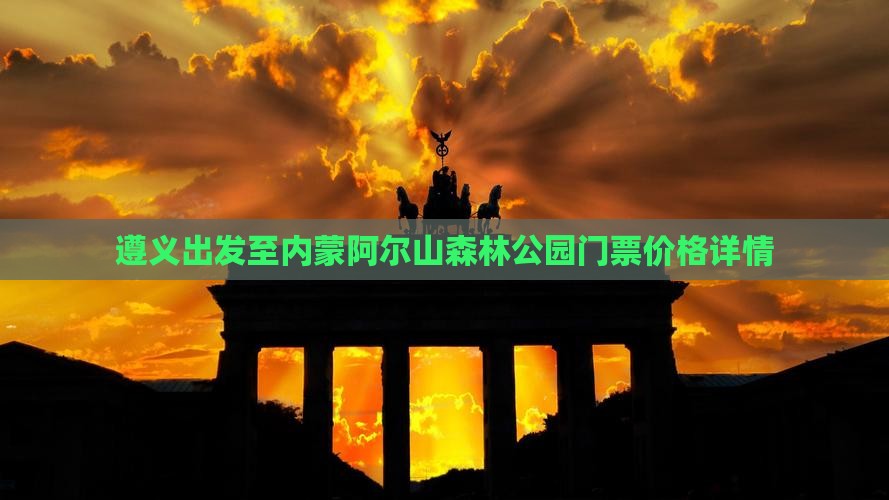 遵义出发至内蒙阿尔山森林公园门票价格详情