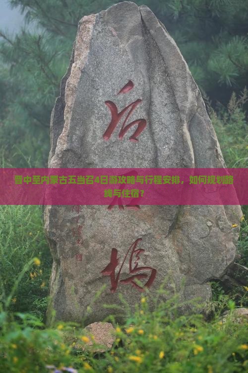 晋中至内蒙古五当召4日游攻略与行程安排，如何规划路线与住宿？