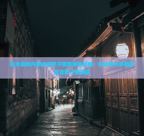 佳木斯到内蒙成吉思汗陵旅游全攻略：探访鄂尔多斯的成吉思汗旅游区