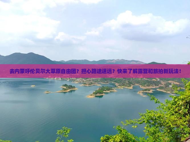 去内蒙呼伦贝尔大草原自由团？担心路途遥远？快来了解露营和旅拍新玩法！