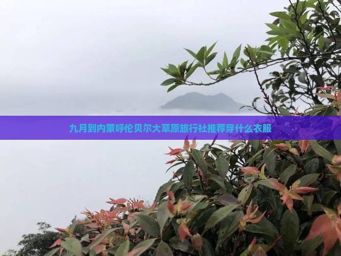 九月到内蒙呼伦贝尔大草原旅行社推荐穿什么衣服